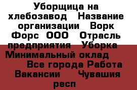 Уборщица на хлебозавод › Название организации ­ Ворк Форс, ООО › Отрасль предприятия ­ Уборка › Минимальный оклад ­ 24 000 - Все города Работа » Вакансии   . Чувашия респ.